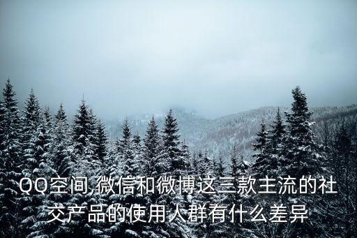 QQ空間,微信和微博這三款主流的社交產(chǎn)品的使用人群有什么差異
