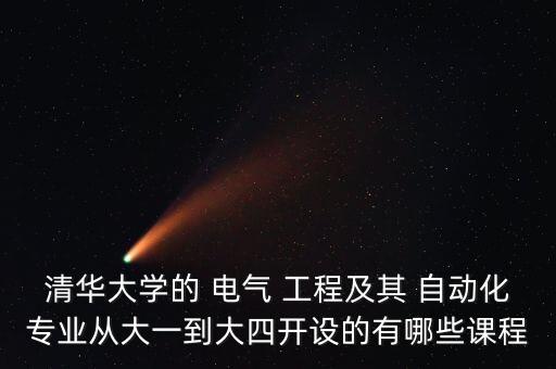 清華大學(xué)的 電氣 工程及其 自動化專業(yè)從大一到大四開設(shè)的有哪些課程