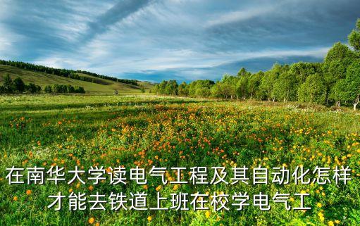 在南華大學(xué)讀電氣工程及其自動(dòng)化怎樣才能去鐵道上班在校學(xué)電氣工