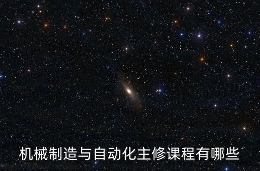 機械制造與自動化主修課程有哪些