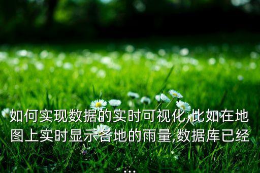 如何實現(xiàn)數(shù)據(jù)的實時可視化,比如在地圖上實時顯示各地的雨量,數(shù)據(jù)庫已經(jīng)...