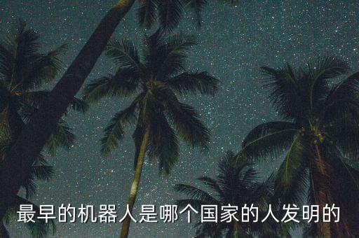 最早的機器人是哪個國家的人發(fā)明的