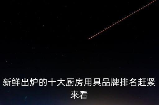 新鮮出爐的十大廚房用具品牌排名趕緊來看