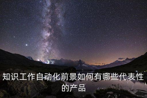 知識工作自動(dòng)化前景如何有哪些代表性的產(chǎn)品
