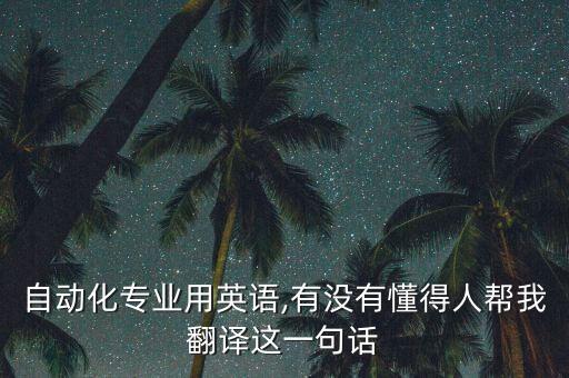 自動(dòng)化專業(yè)用英語,有沒有懂得人幫我翻譯這一句話