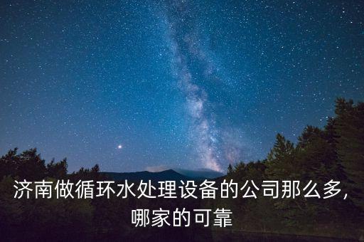 濟(jì)南做循環(huán)水處理設(shè)備的公司那么多,哪家的可靠