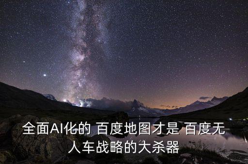 全面AI化的 百度地圖才是 百度無人車戰(zhàn)略的大殺器