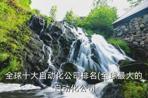 全球十大自動(dòng)化公司排名(全球最大的自動(dòng)化公司