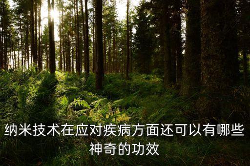 納米技術(shù)在應(yīng)對(duì)疾病方面還可以有哪些神奇的功效