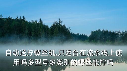 自動(dòng)送擰螺絲機(jī),只適合在流水線上使用嗎多型號(hào)多類別的螺絲能擰嗎