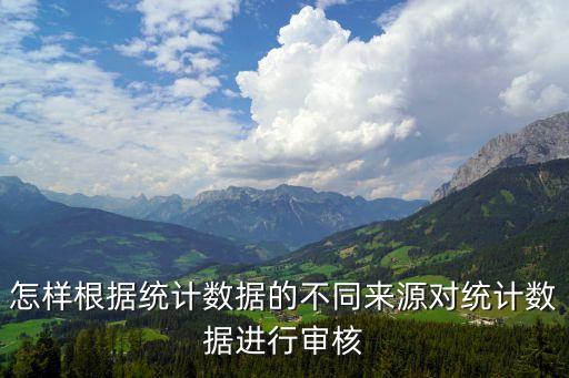 據(jù)相關(guān)數(shù)據(jù)統(tǒng)計,怎樣根據(jù)統(tǒng)計數(shù)據(jù)不同來源進行審核?