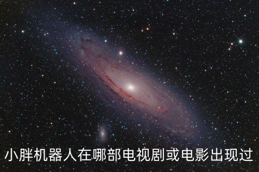 小胖機(jī)器人在哪部電視劇或電影出現(xiàn)過
