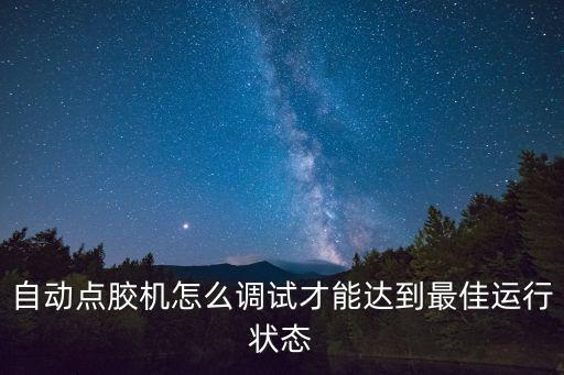 自動(dòng)點(diǎn)膠機(jī)怎么調(diào)試才能達(dá)到最佳運(yùn)行狀態(tài)
