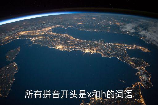 所有拼音開頭是x和h的詞語