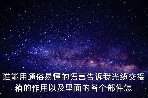 誰能用通俗易懂的語言告訴我光纜交接箱的作用以及里面的各個部件怎
