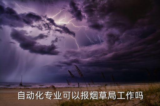 自動(dòng)化專業(yè)可以報(bào)煙草局工作嗎