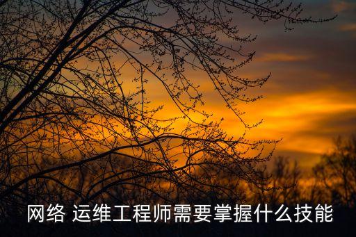  網(wǎng)絡(luò) 運(yùn)維工程師需要掌握什么技能