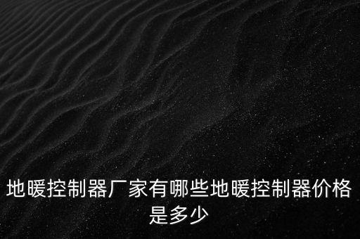 地暖控制器廠家有哪些地暖控制器價格是多少