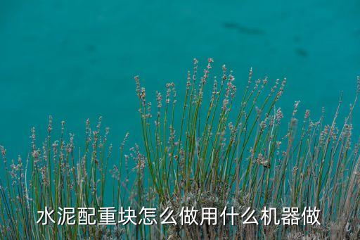 水泥配重塊怎么做用什么機(jī)器做