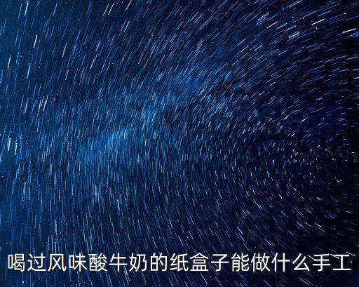 喝過風(fēng)味酸牛奶的紙盒子能做什么手工