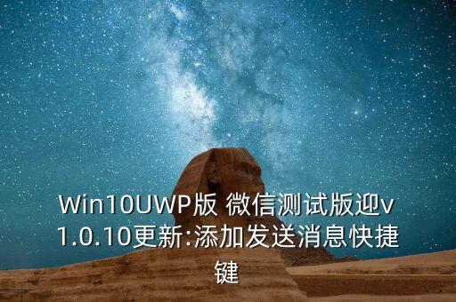 Win10UWP版 微信測試版迎v1.0.10更新:添加發(fā)送消息快捷鍵