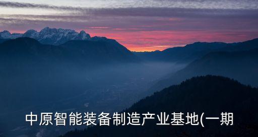中原智能裝備制造產(chǎn)業(yè)基地(一期