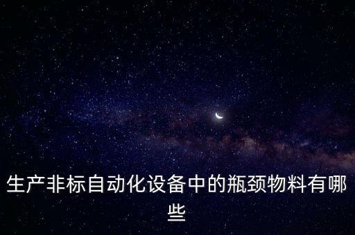 生產(chǎn)非標自動化設(shè)備中的瓶頸物料有哪些