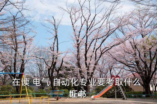 在讀 電氣 自動(dòng)化專業(yè)要考取什么 證書(shū)