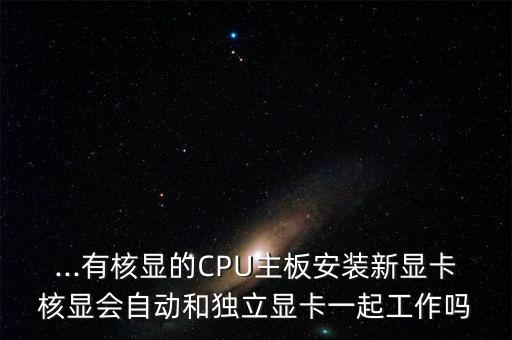 ...有核顯的CPU主板安裝新顯卡核顯會(huì)自動(dòng)和獨(dú)立顯卡一起工作嗎
