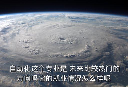  自動(dòng)化這個(gè)專業(yè)是 未來(lái)比較熱門的方向嗎它的就業(yè)情況怎么樣呢