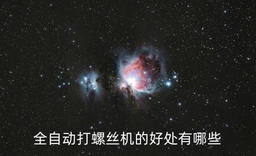 全自動(dòng)打螺絲機(jī)的好處有哪些