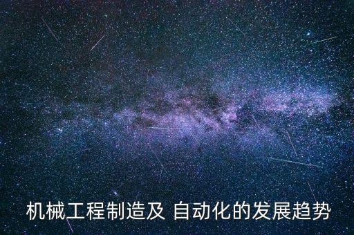 機(jī)械工程制造及 自動(dòng)化的發(fā)展趨勢(shì)