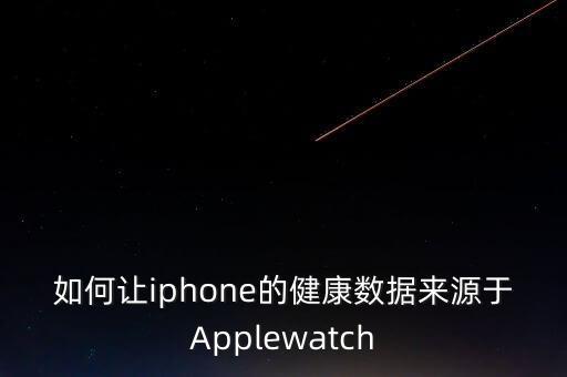 如何讓iphone的健康數(shù)據(jù)來(lái)源于Applewatch