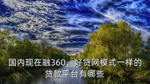 國(guó)內(nèi)現(xiàn)在融360、好貸網(wǎng)模式一樣的貸款平臺(tái)有哪些