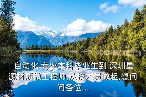  自動(dòng)化 專業(yè)本科畢業(yè)生到 深圳星源材質(zhì)做工程師,從技術(shù)員做起,想問問各位...