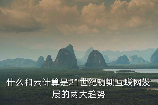 什么和云計算是21世紀初期互聯(lián)網(wǎng)發(fā)展的兩大趨勢
