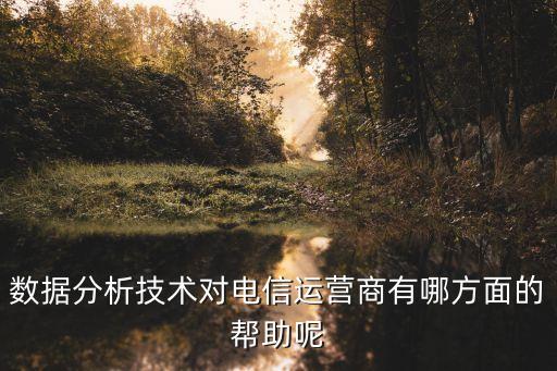 數(shù)據(jù)分析技術(shù)對電信運(yùn)營商有哪方面的幫助呢