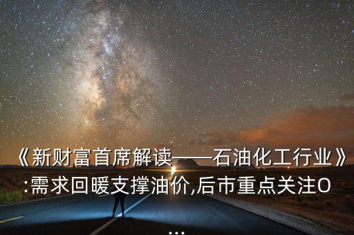《新財富首席解讀——石油化工行業(yè)》:需求回暖支撐油價,后市重點關(guān)注O...