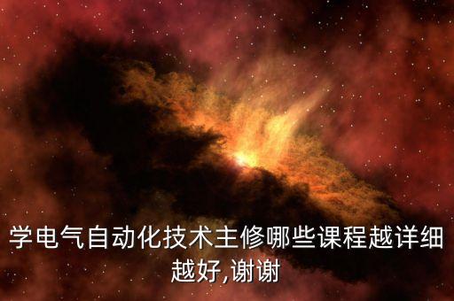 學(xué)電氣自動化技術(shù)主修哪些課程越詳細(xì)越好,謝謝