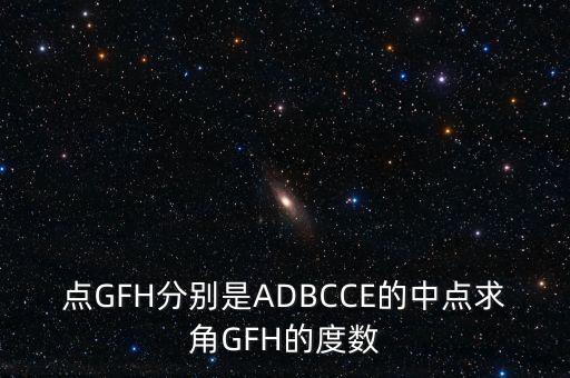 點GFH分別是ADBCCE的中點求角GFH的度數(shù)
