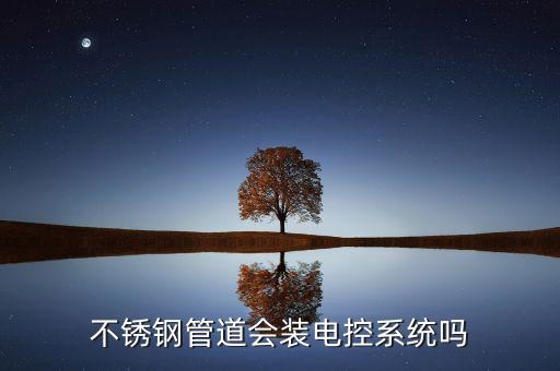 不銹鋼管道會(huì)裝電控系統(tǒng)嗎