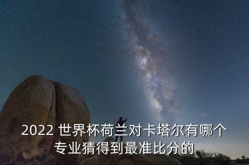 2022 世界杯荷蘭對卡塔爾有哪個專業(yè)猜得到最準(zhǔn)比分的