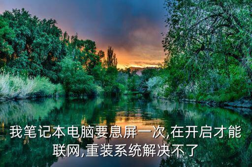 我筆記本電腦要息屏一次,在開啟才能聯(lián)網(wǎng),重裝系統(tǒng)解決不了
