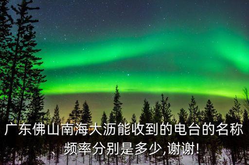 廣東佛山南海大瀝能收到的電臺(tái)的名稱(chēng)、頻率分別是多少,謝謝!