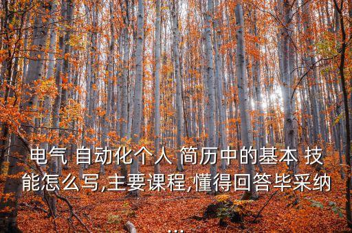 電氣 自動化個人 簡歷中的基本 技能怎么寫,主要課程,懂得回答畢采納...