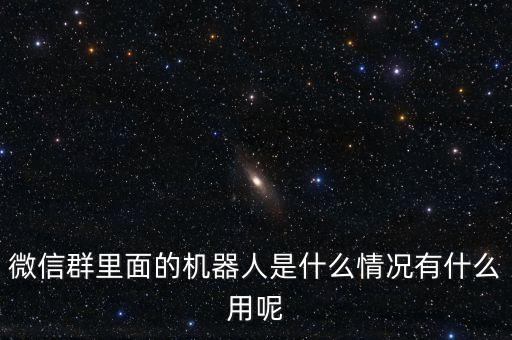 微信群里面的機器人是什么情況有什么用呢