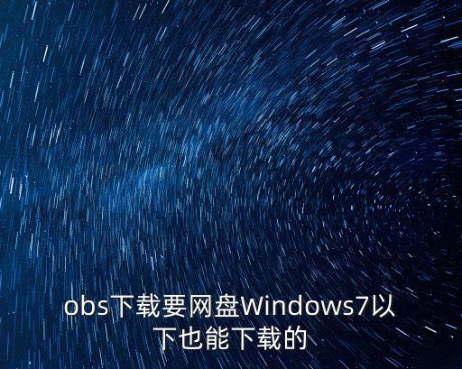 obs下載要網(wǎng)盤Windows7以下也能下載的