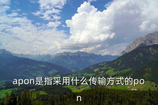 apon是指采用什么傳輸方式的pon