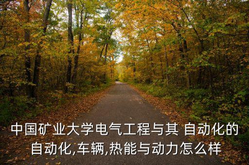 中國礦業(yè)大學(xué)電氣工程與其 自動化的 自動化,車輛,熱能與動力怎么樣