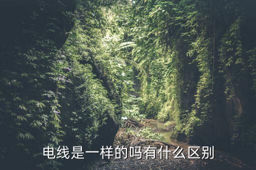 電線是一樣的嗎有什么區(qū)別